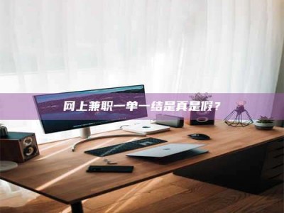 龙口网上兼职一单一结是真是假？