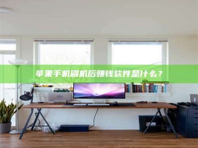 龙口苹果手机刷机后赚钱软件是什么？