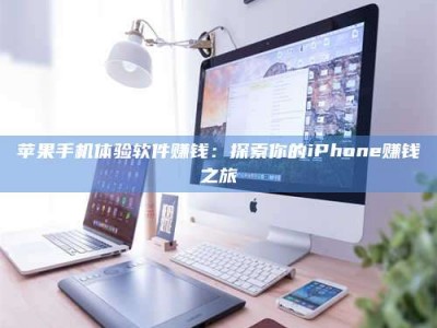 龙口苹果手机体验软件赚钱：探索你的iPhone赚钱之旅