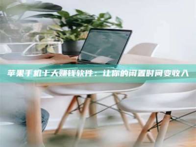 龙口苹果手机十大赚钱软件：让你的闲置时间变收入