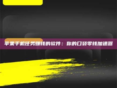 龙口苹果手机任务赚钱的软件：你的口袋零钱加速器