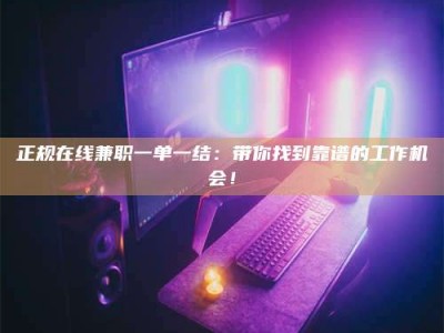 龙口正规在线兼职一单一结：带你找到靠谱的工作机会！
