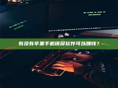 龙口有没有苹果手机锁屏软件可以赚钱？