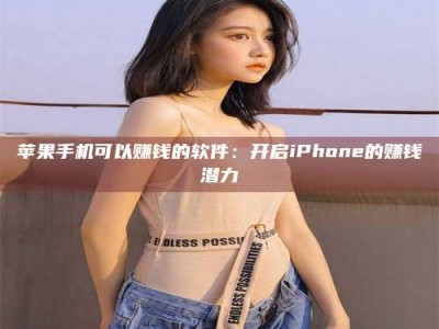 龙口苹果手机可以赚钱的软件：开启iPhone的赚钱潜力