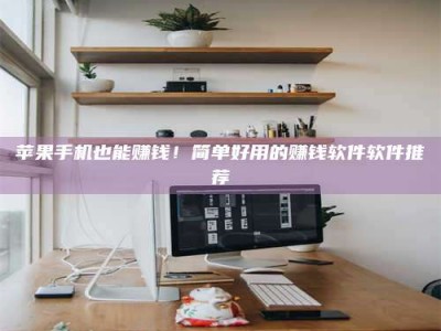 龙口苹果手机也能赚钱！简单好用的赚钱软件软件推荐