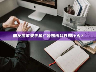 龙口朋友圈苹果手机广告赚钱软件叫什么？