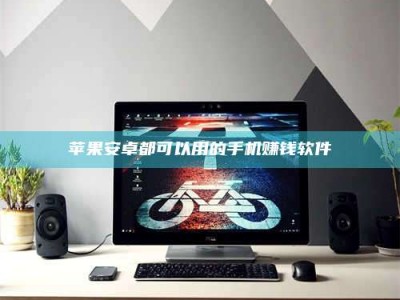 龙口苹果安卓都可以用的手机赚钱软件