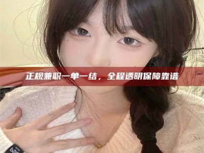 龙口正规兼职一单一结，全程透明保障靠谱