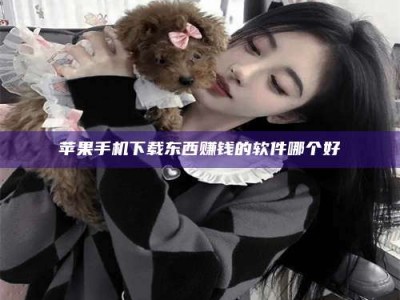 龙口苹果手机下载东西赚钱的软件哪个好