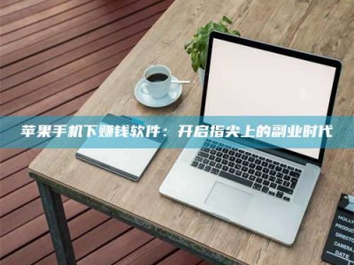 龙口苹果手机下赚钱软件：开启指尖上的副业时代